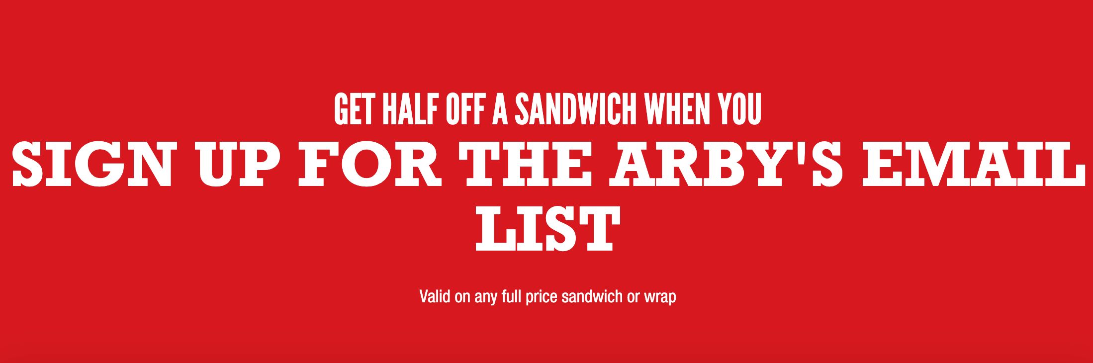GET HALF OFF A SANDWICH WHEN YOU SIGN UP FOR THE ARBY'S EMAIL LIST!