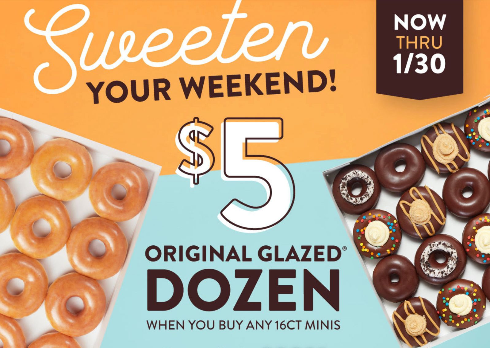Receive a $5 Original Glazed Dozen this Weekend When You Also Purchase 16 Mini Doughnuts at Krispy Kreme Receive a $5 Original Glazed Dozen this Weekend When You Also Purchase 16 Mini Doughnuts at Krispy Kreme