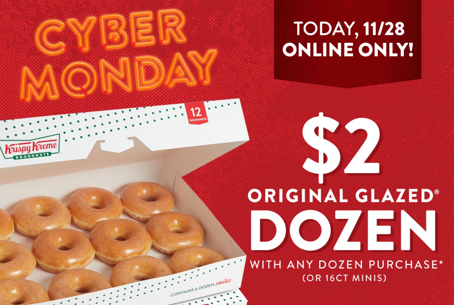 Get a $2 Original Glazed Dozen with Any Fully Priced Online Dozen Purchase this Cyber Monday at Krispy Kreme Get a $2 Original Glazed Dozen with Any Fully Priced Online Dozen Purchase this Cyber Monday at Krispy Kreme