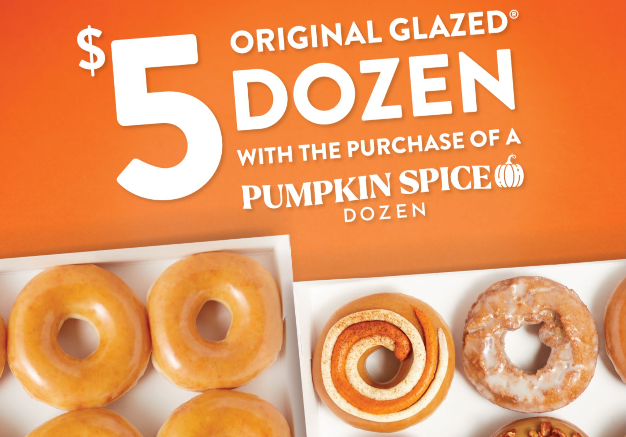 Score a $5 Original Glazed Dozen When You Buy a Pumpkin Spice Specialty Dozen on August 11 and 12: Krispy Kreme Rewards Members Only Score a $5 Original Glazed Dozen When You Buy a Pumpkin Spice Specialty Dozen on August 11 and 12: Krispy Kreme Rewards Members Only